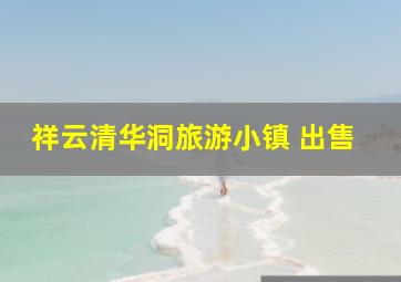 祥云清华洞旅游小镇 出售